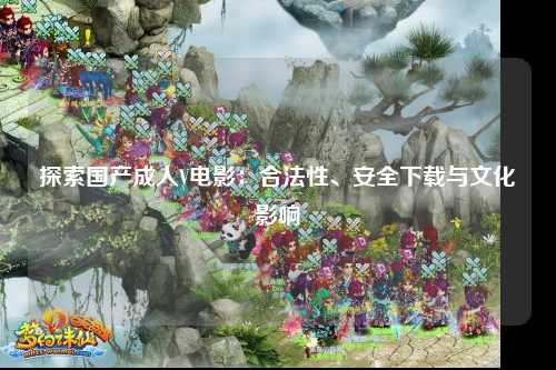 探索国产成人V电影：合法性、安全下载与文化影响