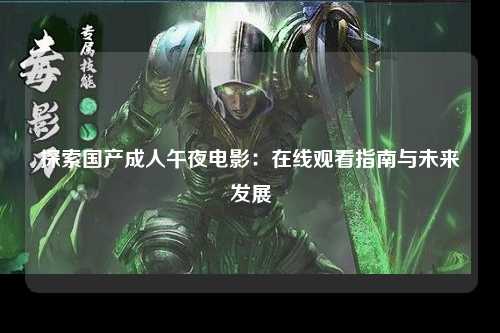 探索国产成人午夜电影：在线观看指南与未来发展