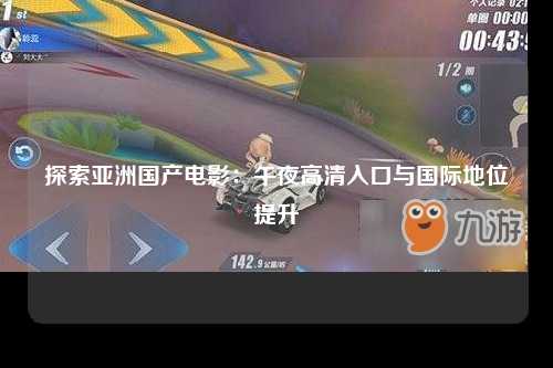 探索亚洲国产电影：午夜高清入口与国际地位提升