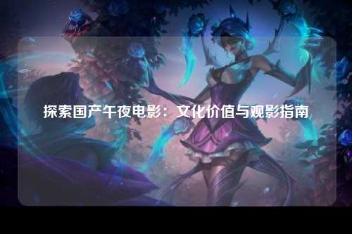 探索国产午夜电影：文化价值与观影指南