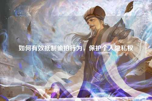 如何有效抵制偷拍行为，保护个人隐私权