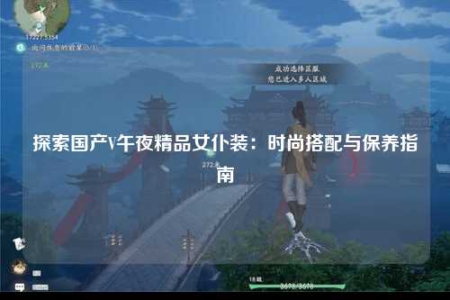 探索国产V午夜精品女仆装：时尚搭配与保养指南