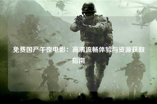 免费国产午夜电影：高清流畅体验与资源获取指南