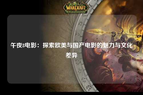 午夜8电影：探索欧美与国产电影的魅力与文化差异