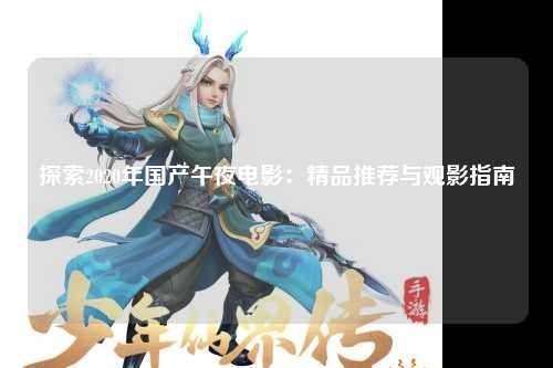 探索2020年国产午夜电影：精品推荐与观影指南
