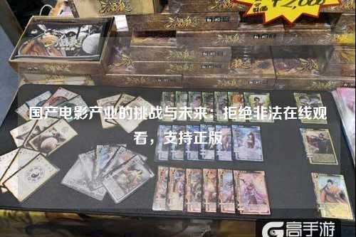 国产电影产业的挑战与未来：拒绝非法在线观看，支持正版