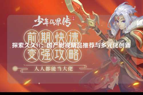 探索久久91：国产影视精品推荐与多元化创新