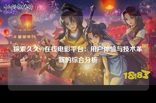 探索久久91在线电影平台：用户体验与技术革新的综合分析